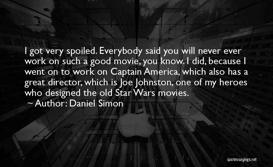 Daniel Simon Quotes: I Got Very Spoiled. Everybody Said You Will Never Ever Work On Such A Good Movie, You Know. I Did,