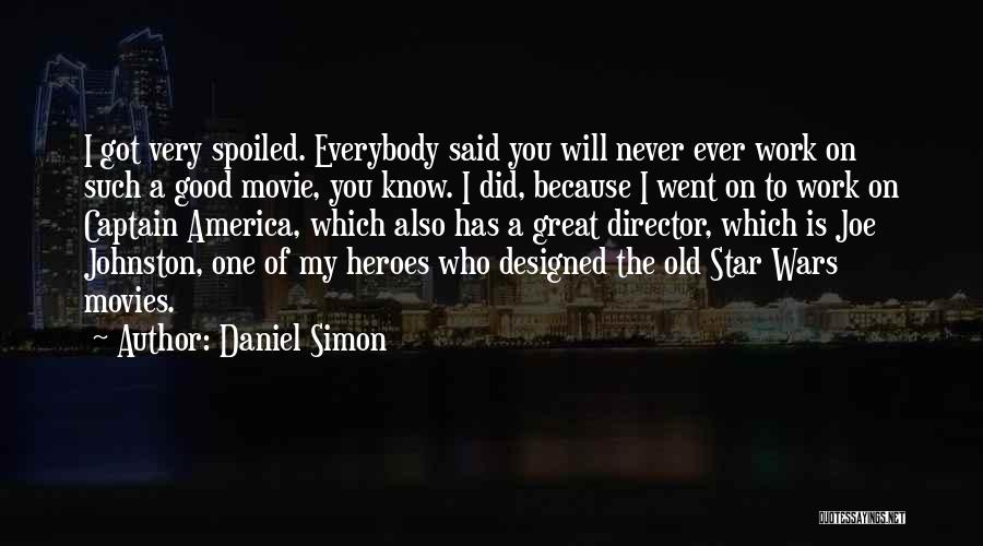 Daniel Simon Quotes: I Got Very Spoiled. Everybody Said You Will Never Ever Work On Such A Good Movie, You Know. I Did,