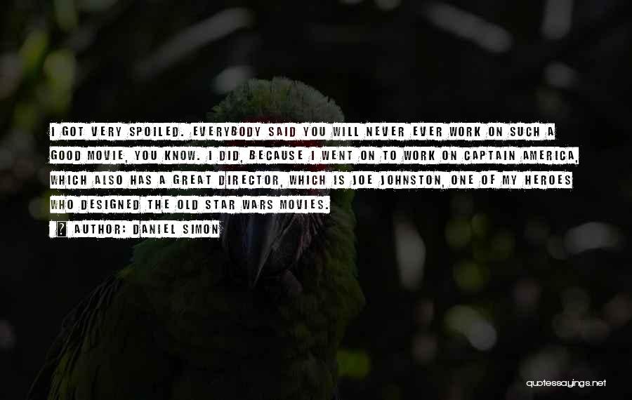 Daniel Simon Quotes: I Got Very Spoiled. Everybody Said You Will Never Ever Work On Such A Good Movie, You Know. I Did,