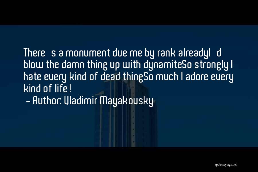 Vladimir Mayakovsky Quotes: There's A Monument Due Me By Rank Alreadyi'd Blow The Damn Thing Up With Dynamiteso Strongly I Hate Every Kind