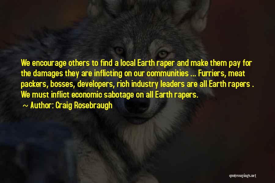 Craig Rosebraugh Quotes: We Encourage Others To Find A Local Earth Raper And Make Them Pay For The Damages They Are Inflicting On