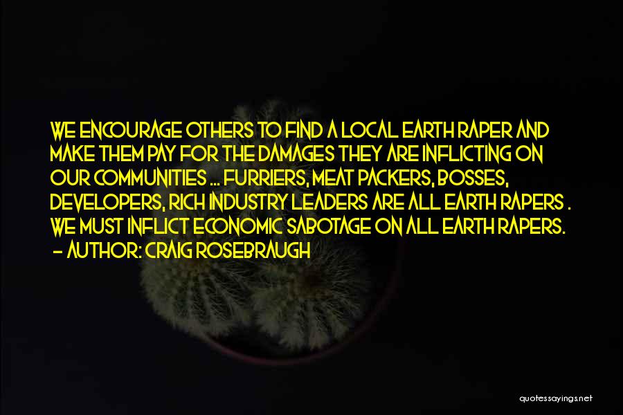 Craig Rosebraugh Quotes: We Encourage Others To Find A Local Earth Raper And Make Them Pay For The Damages They Are Inflicting On