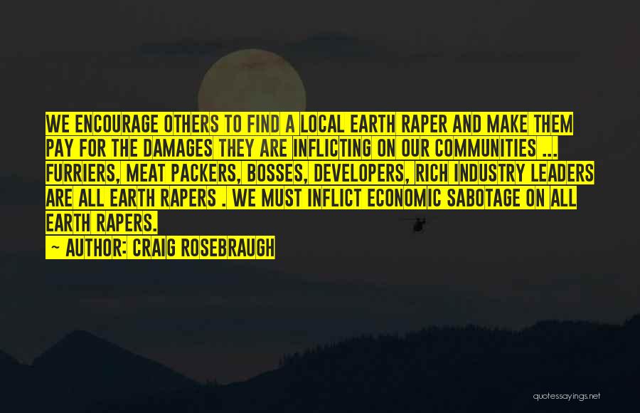 Craig Rosebraugh Quotes: We Encourage Others To Find A Local Earth Raper And Make Them Pay For The Damages They Are Inflicting On