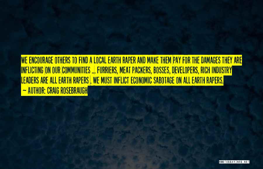 Craig Rosebraugh Quotes: We Encourage Others To Find A Local Earth Raper And Make Them Pay For The Damages They Are Inflicting On