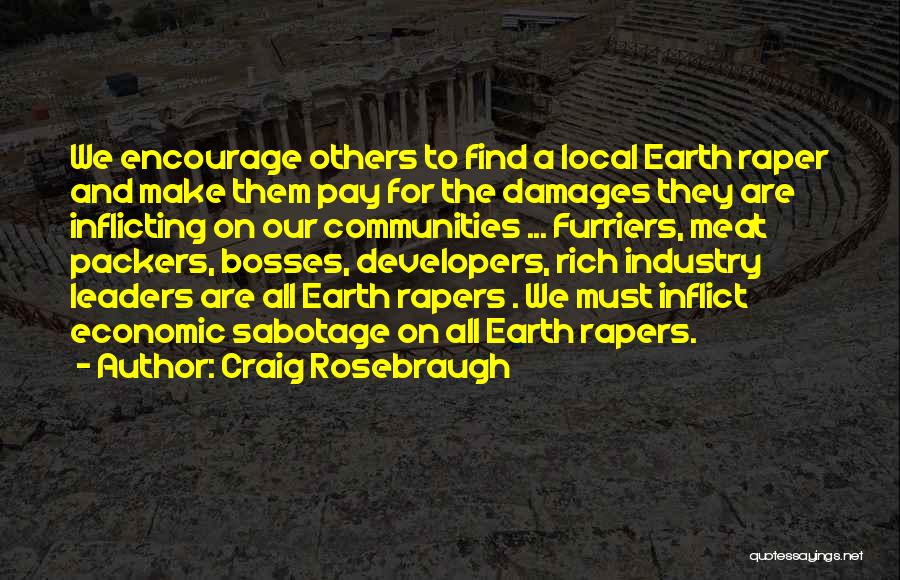 Craig Rosebraugh Quotes: We Encourage Others To Find A Local Earth Raper And Make Them Pay For The Damages They Are Inflicting On