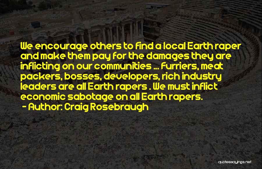 Craig Rosebraugh Quotes: We Encourage Others To Find A Local Earth Raper And Make Them Pay For The Damages They Are Inflicting On