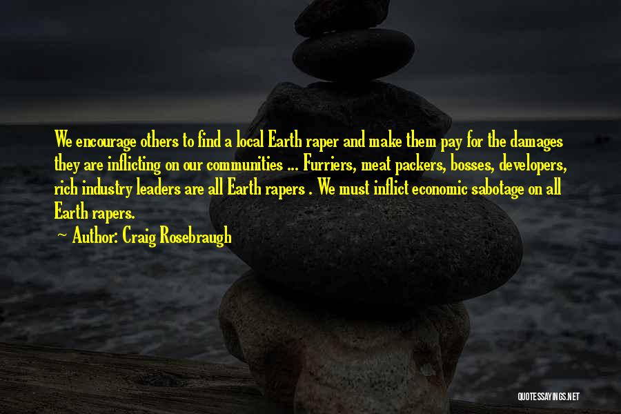 Craig Rosebraugh Quotes: We Encourage Others To Find A Local Earth Raper And Make Them Pay For The Damages They Are Inflicting On