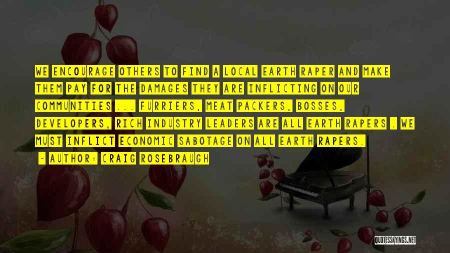 Craig Rosebraugh Quotes: We Encourage Others To Find A Local Earth Raper And Make Them Pay For The Damages They Are Inflicting On