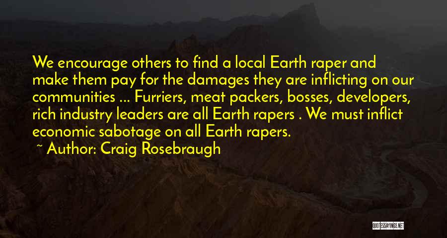 Craig Rosebraugh Quotes: We Encourage Others To Find A Local Earth Raper And Make Them Pay For The Damages They Are Inflicting On