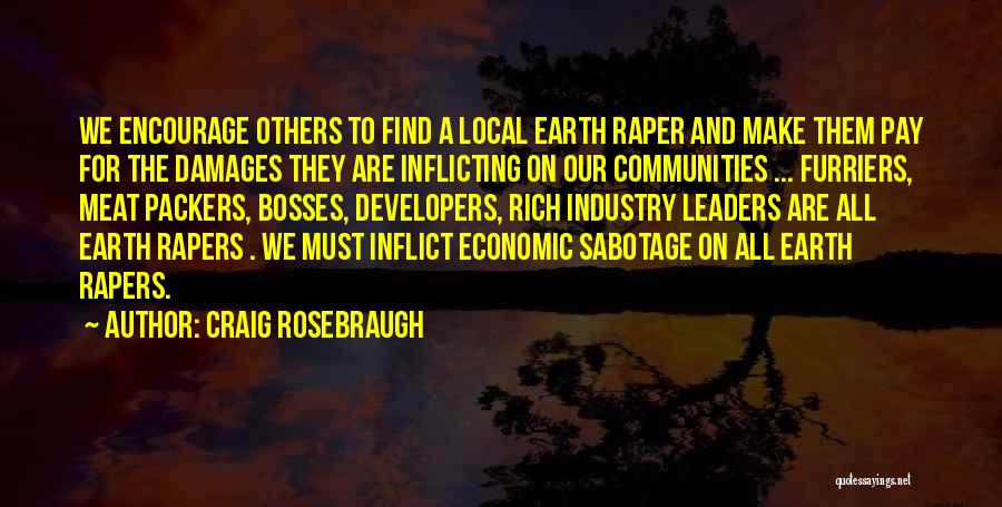 Craig Rosebraugh Quotes: We Encourage Others To Find A Local Earth Raper And Make Them Pay For The Damages They Are Inflicting On