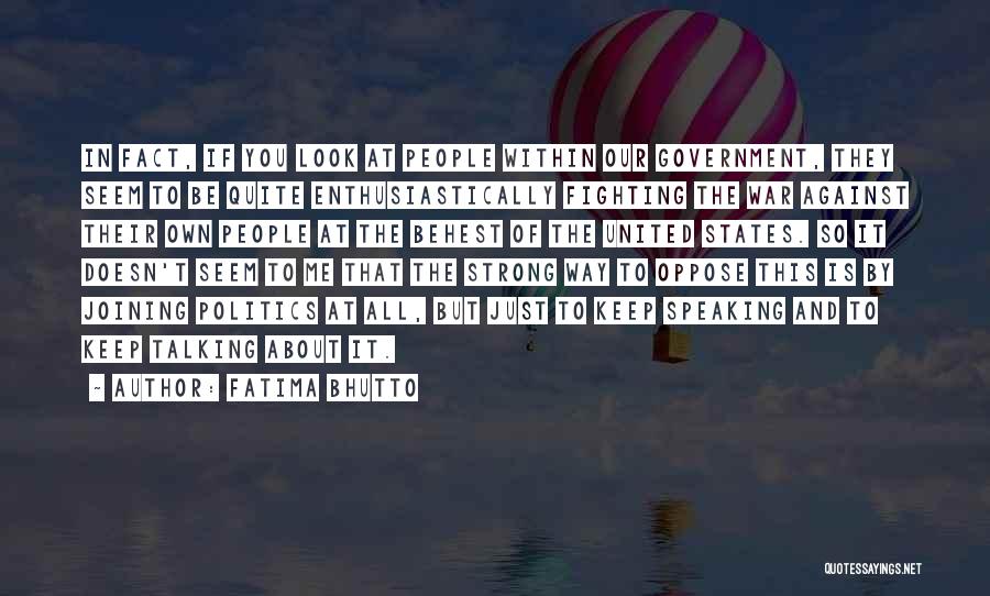 Fatima Bhutto Quotes: In Fact, If You Look At People Within Our Government, They Seem To Be Quite Enthusiastically Fighting The War Against