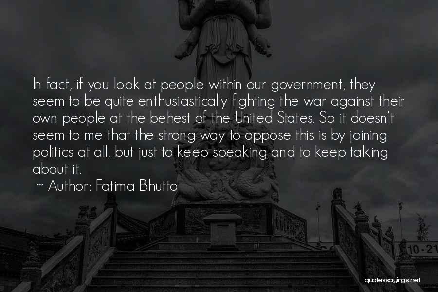 Fatima Bhutto Quotes: In Fact, If You Look At People Within Our Government, They Seem To Be Quite Enthusiastically Fighting The War Against