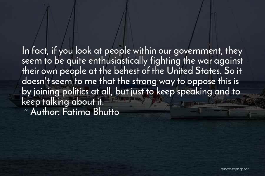 Fatima Bhutto Quotes: In Fact, If You Look At People Within Our Government, They Seem To Be Quite Enthusiastically Fighting The War Against