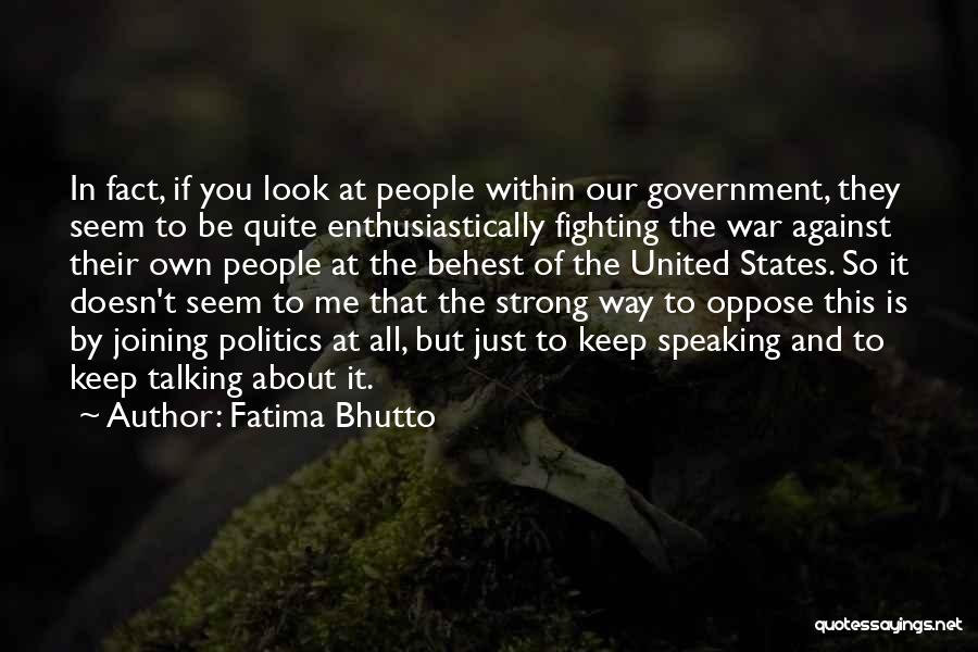 Fatima Bhutto Quotes: In Fact, If You Look At People Within Our Government, They Seem To Be Quite Enthusiastically Fighting The War Against