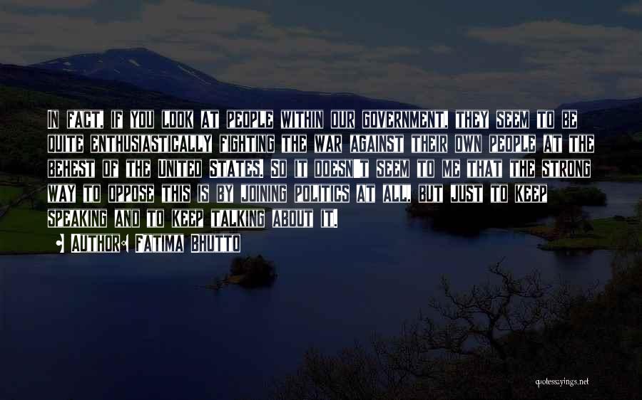 Fatima Bhutto Quotes: In Fact, If You Look At People Within Our Government, They Seem To Be Quite Enthusiastically Fighting The War Against