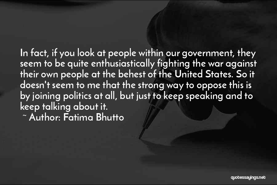 Fatima Bhutto Quotes: In Fact, If You Look At People Within Our Government, They Seem To Be Quite Enthusiastically Fighting The War Against