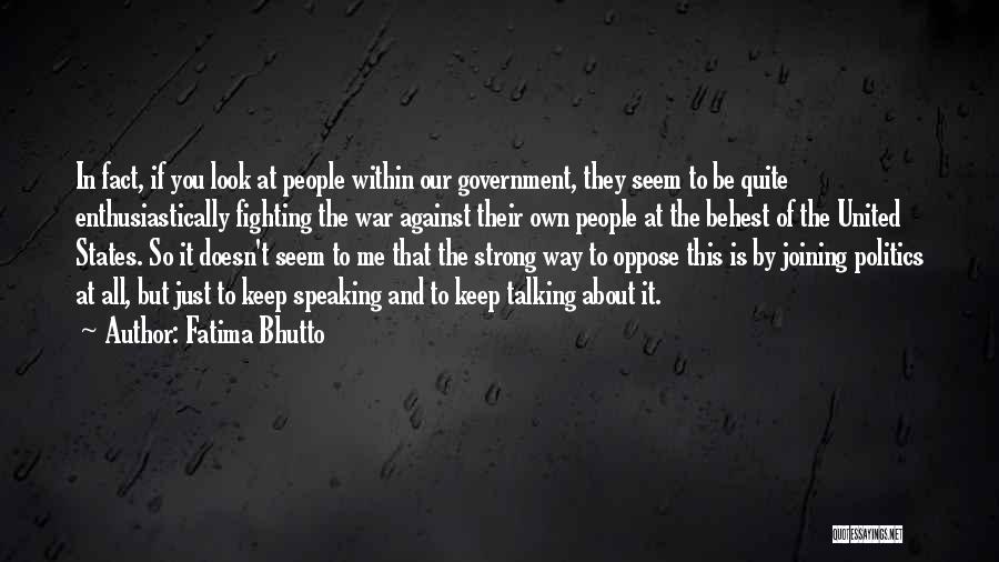 Fatima Bhutto Quotes: In Fact, If You Look At People Within Our Government, They Seem To Be Quite Enthusiastically Fighting The War Against