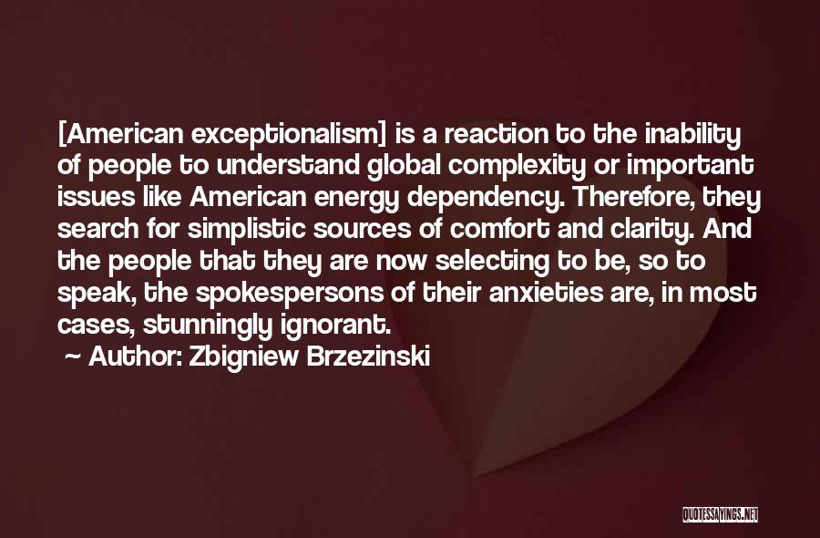 Zbigniew Brzezinski Quotes: [american Exceptionalism] Is A Reaction To The Inability Of People To Understand Global Complexity Or Important Issues Like American Energy