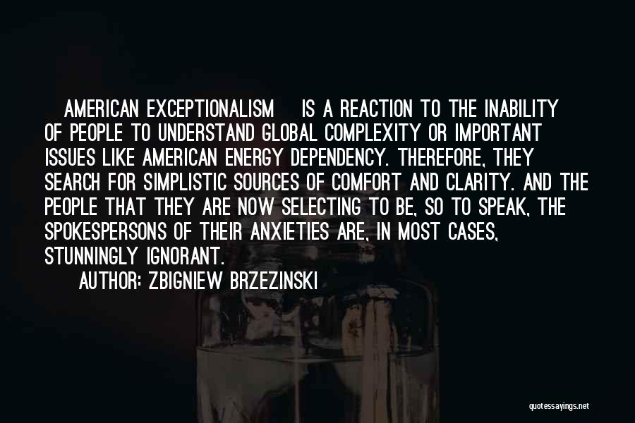 Zbigniew Brzezinski Quotes: [american Exceptionalism] Is A Reaction To The Inability Of People To Understand Global Complexity Or Important Issues Like American Energy