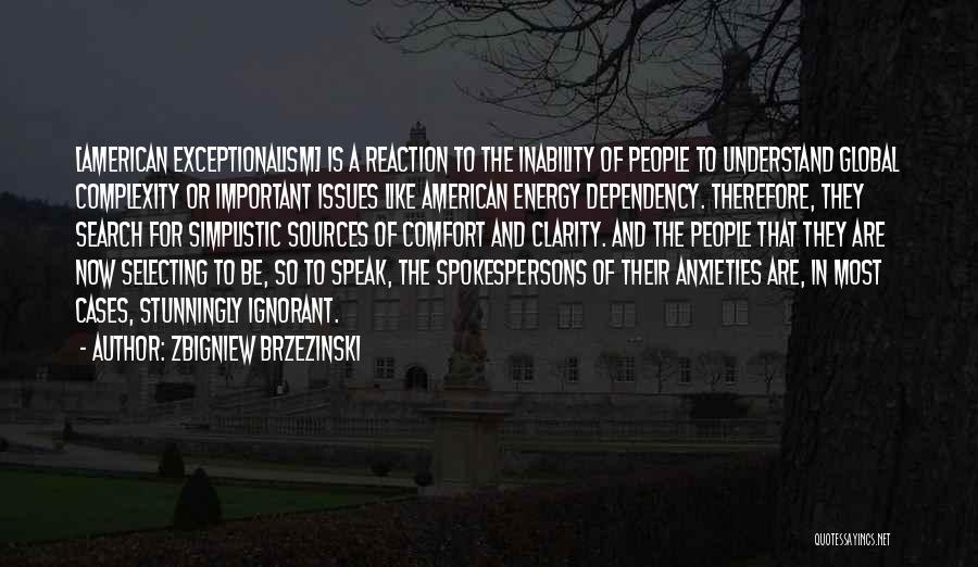 Zbigniew Brzezinski Quotes: [american Exceptionalism] Is A Reaction To The Inability Of People To Understand Global Complexity Or Important Issues Like American Energy