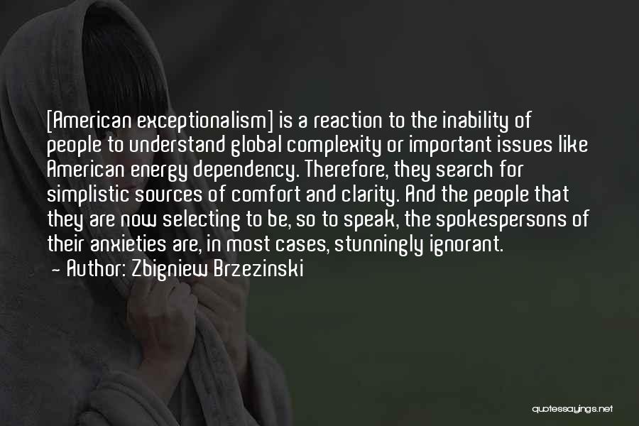 Zbigniew Brzezinski Quotes: [american Exceptionalism] Is A Reaction To The Inability Of People To Understand Global Complexity Or Important Issues Like American Energy