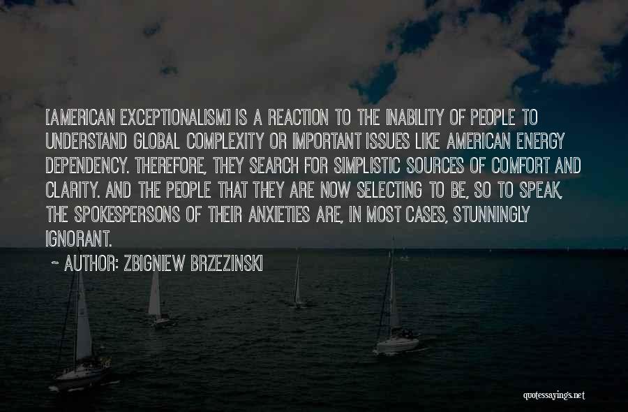 Zbigniew Brzezinski Quotes: [american Exceptionalism] Is A Reaction To The Inability Of People To Understand Global Complexity Or Important Issues Like American Energy