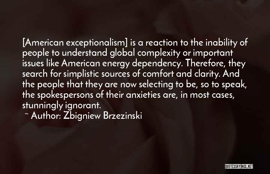 Zbigniew Brzezinski Quotes: [american Exceptionalism] Is A Reaction To The Inability Of People To Understand Global Complexity Or Important Issues Like American Energy