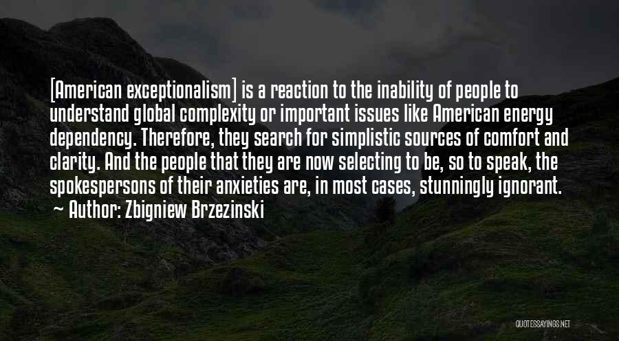 Zbigniew Brzezinski Quotes: [american Exceptionalism] Is A Reaction To The Inability Of People To Understand Global Complexity Or Important Issues Like American Energy