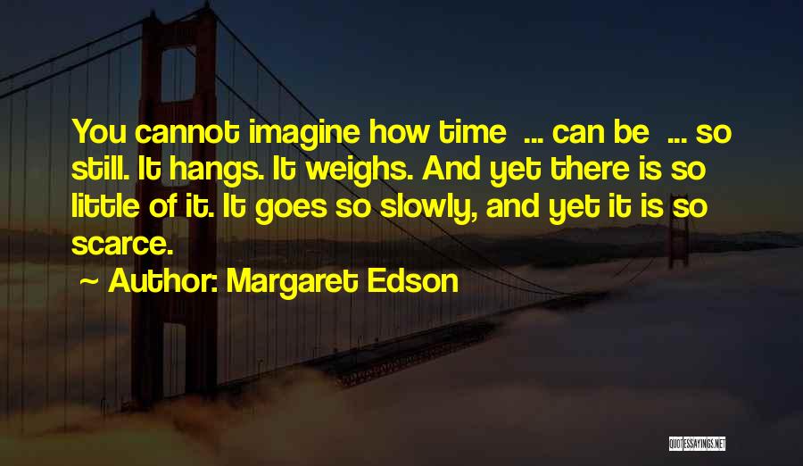 Margaret Edson Quotes: You Cannot Imagine How Time ... Can Be ... So Still. It Hangs. It Weighs. And Yet There Is So