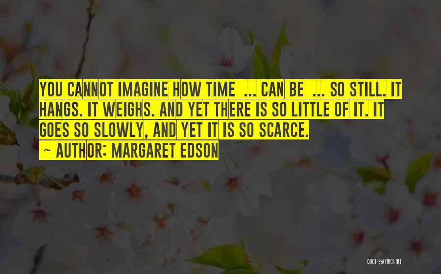 Margaret Edson Quotes: You Cannot Imagine How Time ... Can Be ... So Still. It Hangs. It Weighs. And Yet There Is So