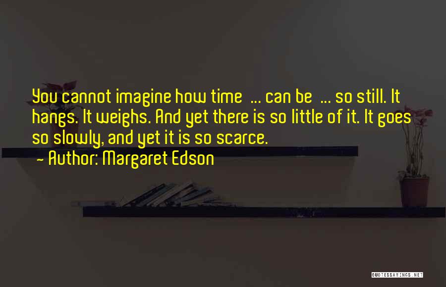 Margaret Edson Quotes: You Cannot Imagine How Time ... Can Be ... So Still. It Hangs. It Weighs. And Yet There Is So