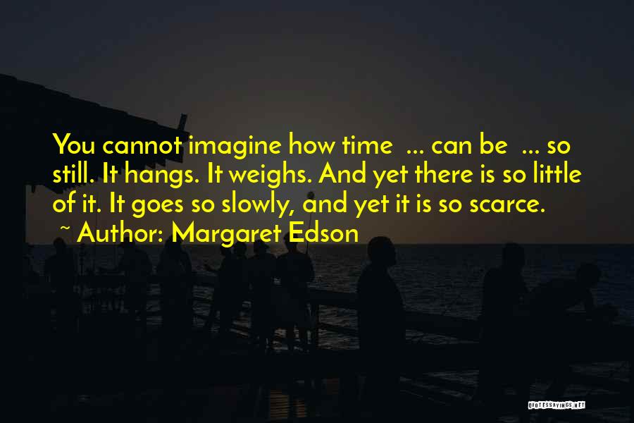Margaret Edson Quotes: You Cannot Imagine How Time ... Can Be ... So Still. It Hangs. It Weighs. And Yet There Is So