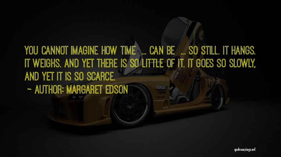 Margaret Edson Quotes: You Cannot Imagine How Time ... Can Be ... So Still. It Hangs. It Weighs. And Yet There Is So