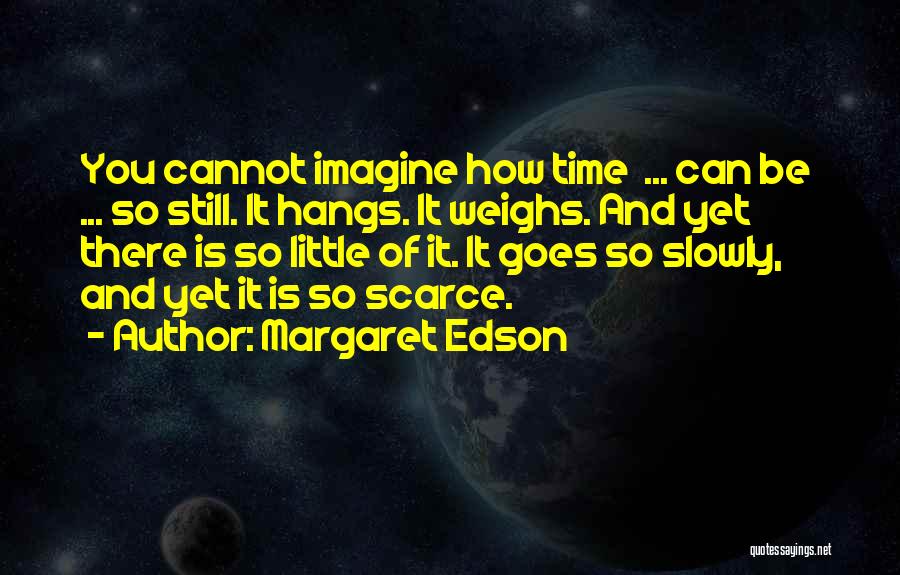 Margaret Edson Quotes: You Cannot Imagine How Time ... Can Be ... So Still. It Hangs. It Weighs. And Yet There Is So