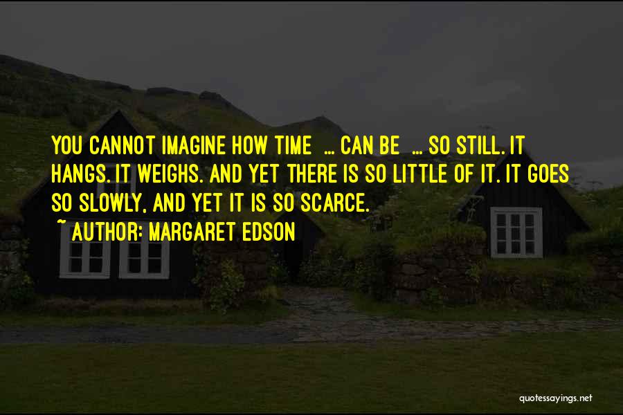 Margaret Edson Quotes: You Cannot Imagine How Time ... Can Be ... So Still. It Hangs. It Weighs. And Yet There Is So