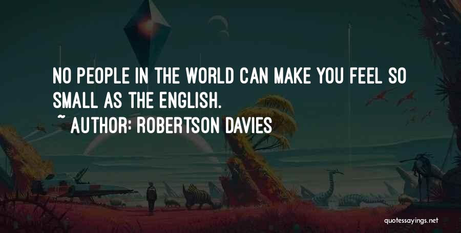 Robertson Davies Quotes: No People In The World Can Make You Feel So Small As The English.