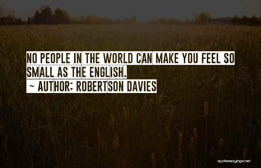 Robertson Davies Quotes: No People In The World Can Make You Feel So Small As The English.