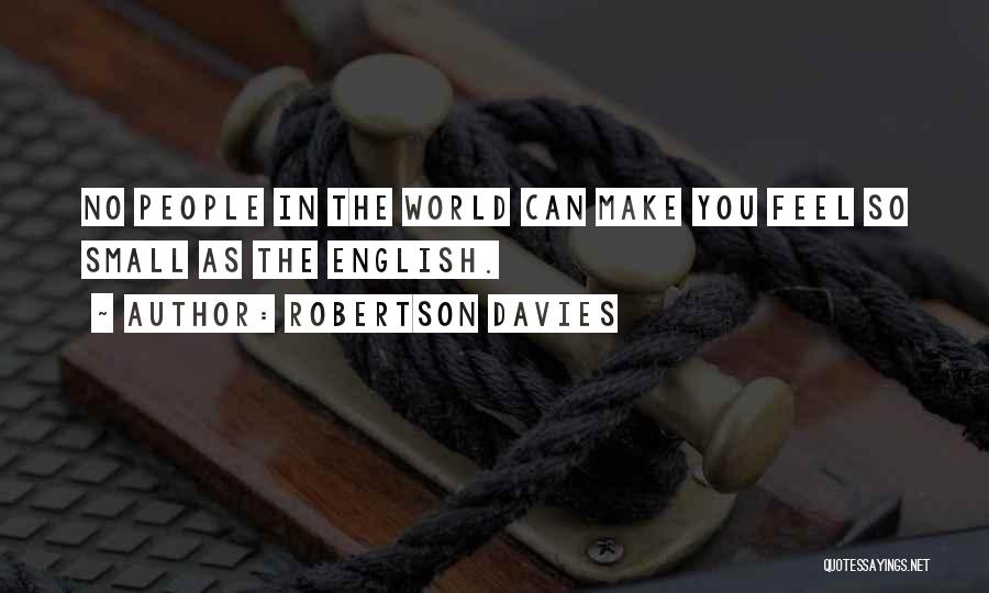 Robertson Davies Quotes: No People In The World Can Make You Feel So Small As The English.