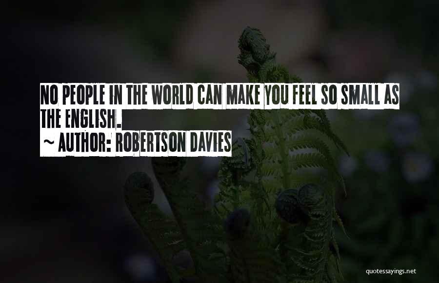 Robertson Davies Quotes: No People In The World Can Make You Feel So Small As The English.