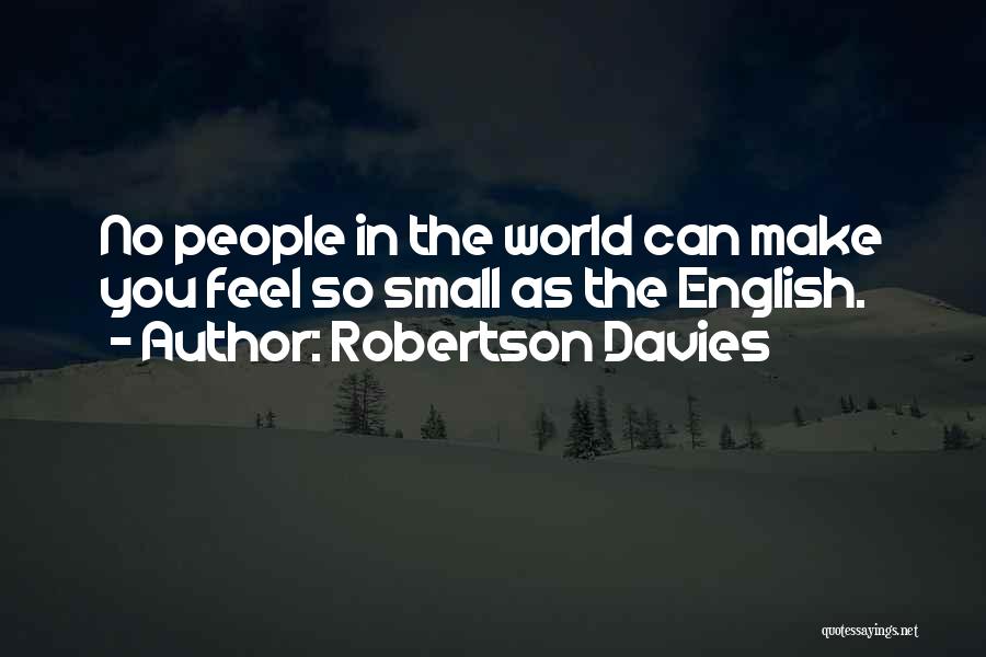 Robertson Davies Quotes: No People In The World Can Make You Feel So Small As The English.