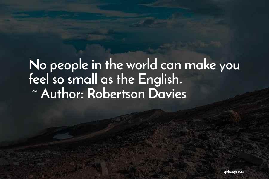 Robertson Davies Quotes: No People In The World Can Make You Feel So Small As The English.