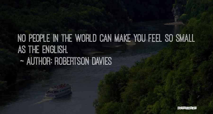 Robertson Davies Quotes: No People In The World Can Make You Feel So Small As The English.