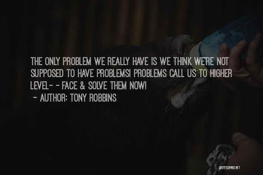 Tony Robbins Quotes: The Only Problem We Really Have Is We Think We're Not Supposed To Have Problems! Problems Call Us To Higher