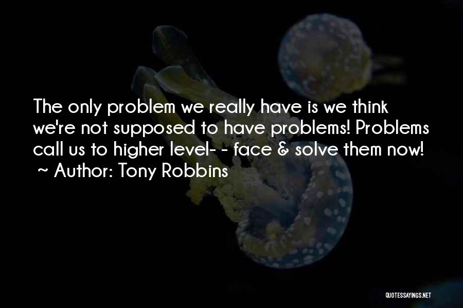 Tony Robbins Quotes: The Only Problem We Really Have Is We Think We're Not Supposed To Have Problems! Problems Call Us To Higher