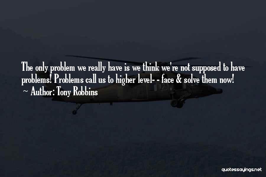 Tony Robbins Quotes: The Only Problem We Really Have Is We Think We're Not Supposed To Have Problems! Problems Call Us To Higher