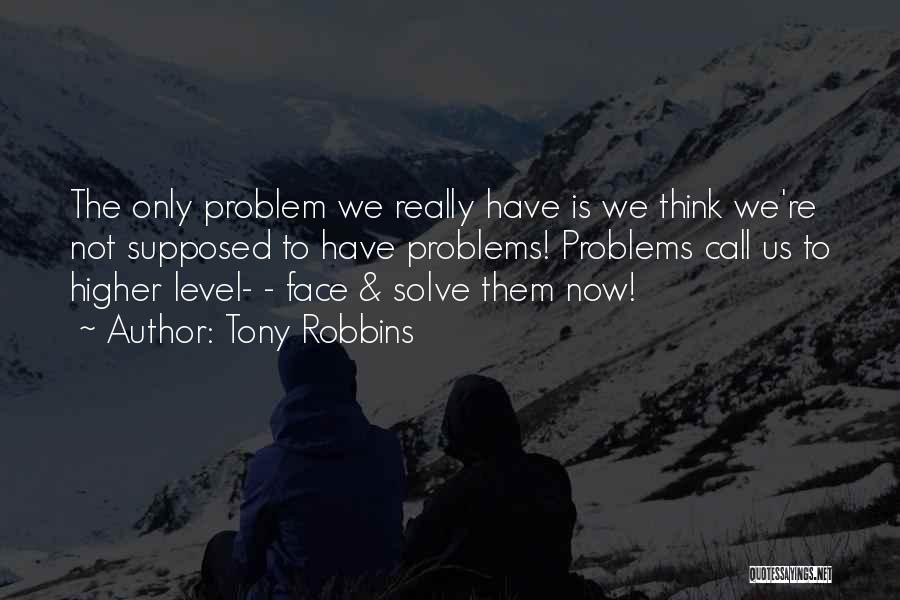 Tony Robbins Quotes: The Only Problem We Really Have Is We Think We're Not Supposed To Have Problems! Problems Call Us To Higher