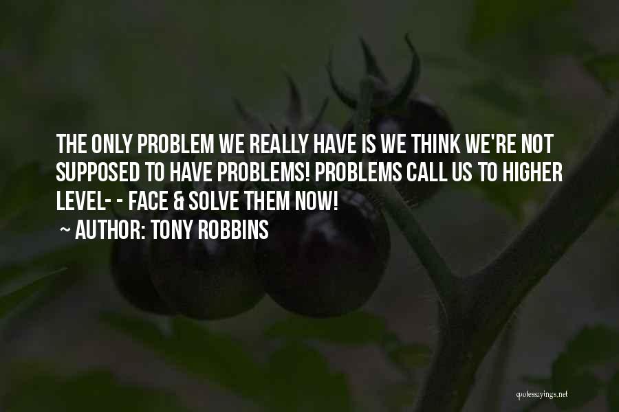 Tony Robbins Quotes: The Only Problem We Really Have Is We Think We're Not Supposed To Have Problems! Problems Call Us To Higher