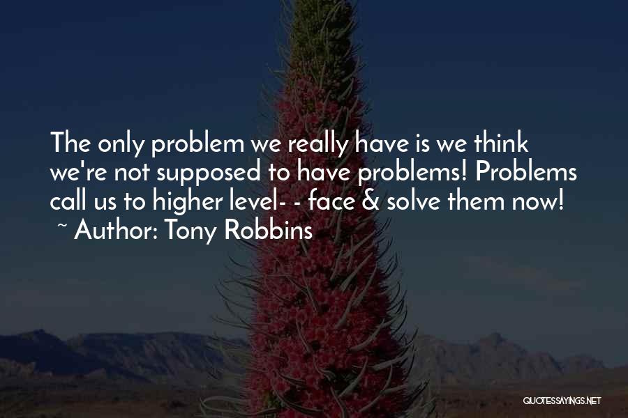 Tony Robbins Quotes: The Only Problem We Really Have Is We Think We're Not Supposed To Have Problems! Problems Call Us To Higher