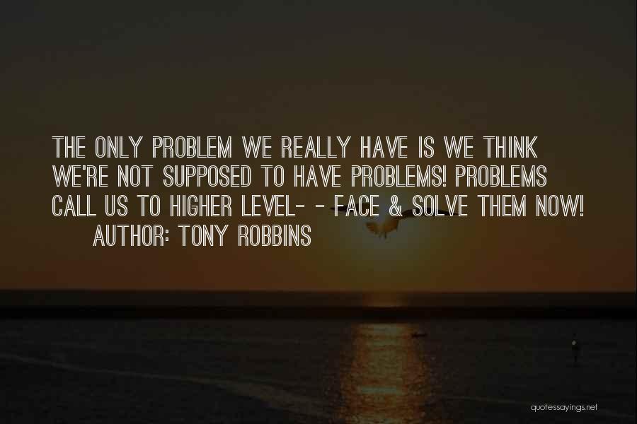 Tony Robbins Quotes: The Only Problem We Really Have Is We Think We're Not Supposed To Have Problems! Problems Call Us To Higher