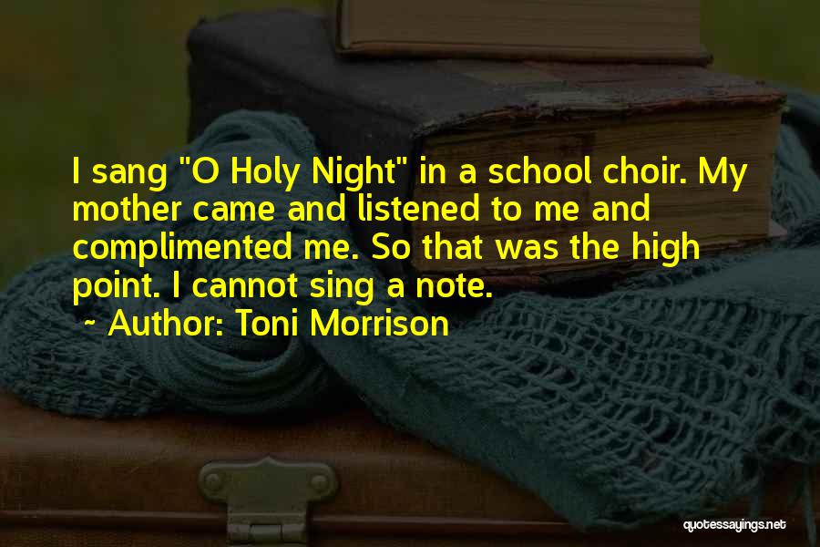 Toni Morrison Quotes: I Sang O Holy Night In A School Choir. My Mother Came And Listened To Me And Complimented Me. So